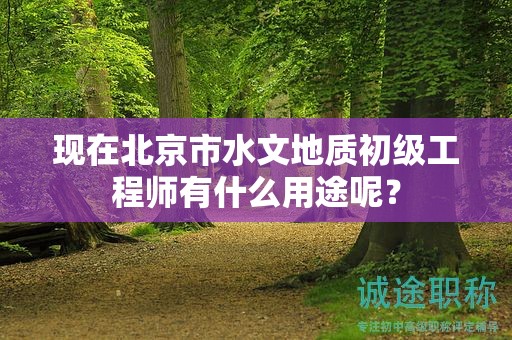 現(xiàn)在北京市水文地質(zhì)初級工程師有什么用途呢？