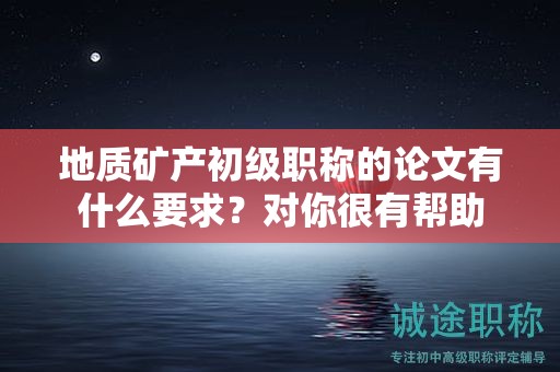 地質(zhì)礦產(chǎn)初級職稱的論文有什么要求？對你很有幫助