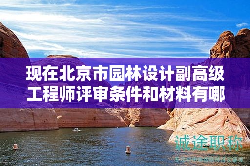 現(xiàn)在北京市園林設(shè)計(jì)副高級(jí)工程師評(píng)審條件和材料有哪些？