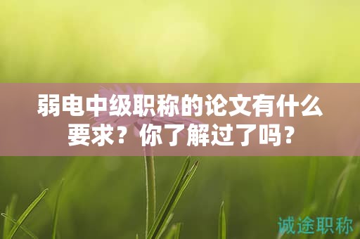 弱電中級(jí)職稱的論文有什么要求？你了解過了嗎？