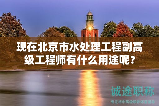 現(xiàn)在北京市水處理工程副高級工程師有什么用途呢？