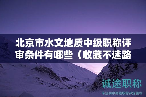 北京市水文地質(zhì)中級(jí)職稱評(píng)審條件有哪些（收藏不迷路）