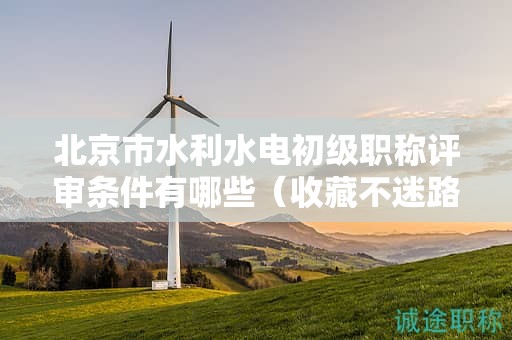 北京市水利水電初級(jí)職稱評(píng)審條件有哪些（收藏不迷路）