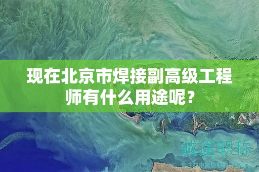 現(xiàn)在北京市焊接副高級工程師有什么用途呢？