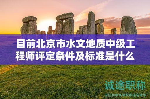 目前北京市水文地質(zhì)中級(jí)工程師評(píng)定條件及標(biāo)準(zhǔn)是什么？