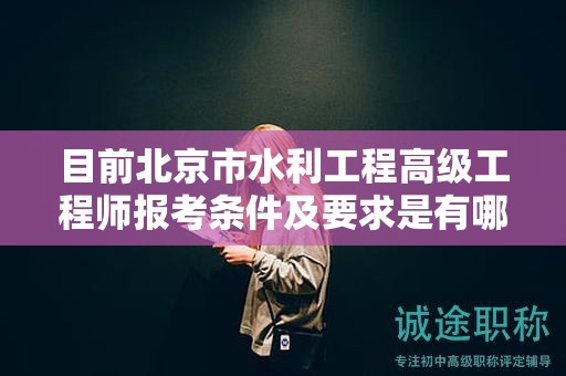 目前北京市水利工程高級工程師報考條件及要求是有哪些？