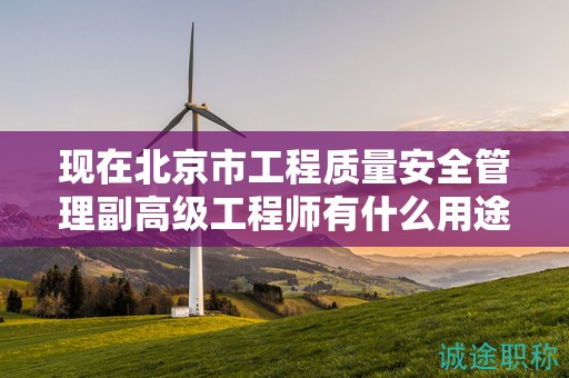 現(xiàn)在北京市工程質量安全管理副高級工程師有什么用途呢？