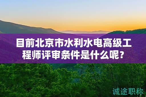 目前北京市水利水電高級工程師評審條件是什么呢？
