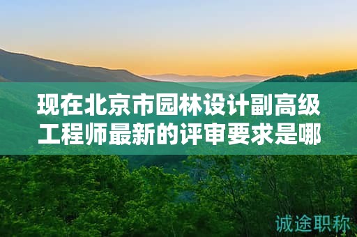 現(xiàn)在北京市園林設計副高級工程師最新的評審要求是哪些呢？