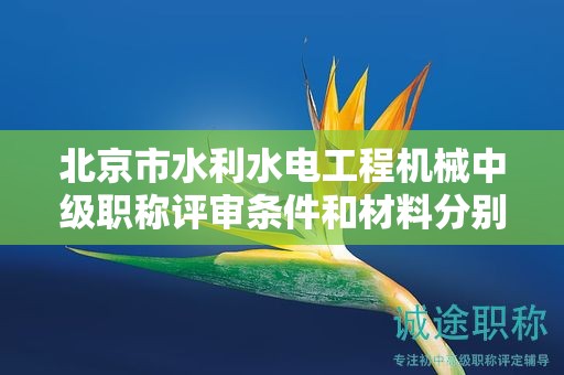 北京市水利水電工程機(jī)械中級(jí)職稱評(píng)審條件和材料分別是什么？