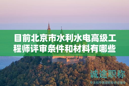 目前北京市水利水電高級工程師評審條件和材料有哪些？