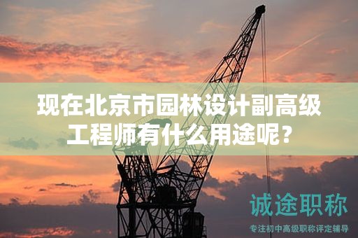 現(xiàn)在北京市園林設(shè)計(jì)副高級(jí)工程師有什么用途呢？