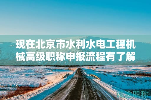 現(xiàn)在北京市水利水電工程機(jī)械高級(jí)職稱申報(bào)流程有了解過(guò)嗎？