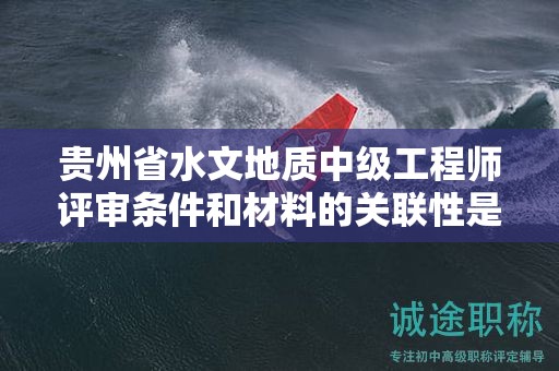 貴州省水文地質(zhì)中級(jí)工程師評(píng)審條件和材料的關(guān)聯(lián)性是什么？