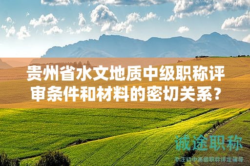 貴州省水文地質(zhì)中級職稱評審條件和材料的密切關(guān)系？