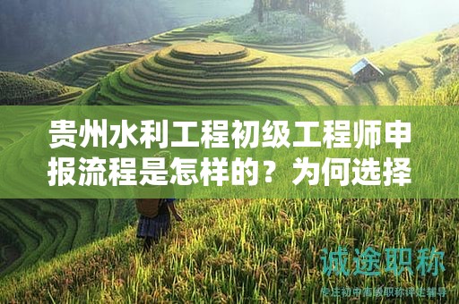 貴州水利工程初級(jí)工程師申報(bào)流程是怎樣的？為何選擇這一流程？