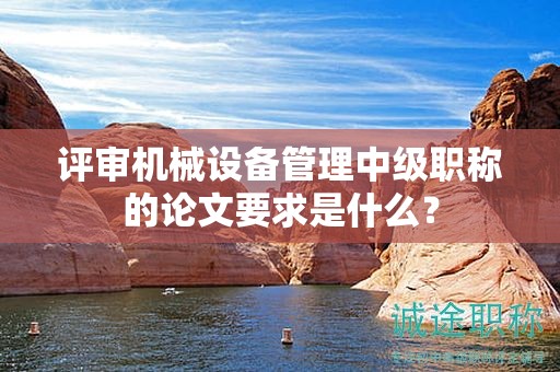 評審機械設備管理中級職稱的論文要求是什么？