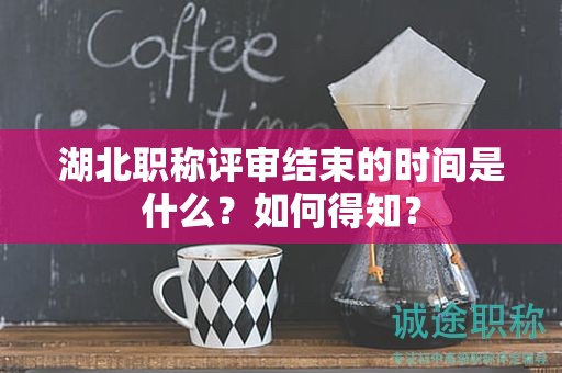 湖北職稱評審結(jié)束的時(shí)間是什么？如何得知？