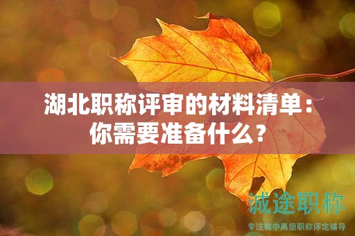 湖北職稱評審的材料清單：你需要準備什么？