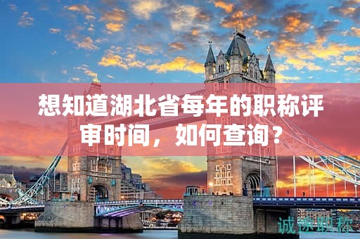 想知道湖北省每年的職稱評(píng)審時(shí)間，如何查詢？