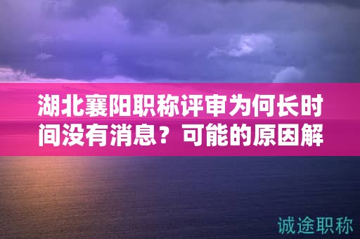 湖北襄陽職稱評審為何長時間沒有消息？可能的原因解析。