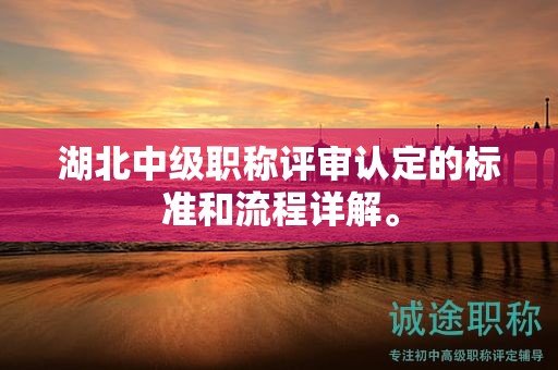 湖北中級(jí)職稱(chēng)評(píng)審認(rèn)定的標(biāo)準(zhǔn)和流程詳解。