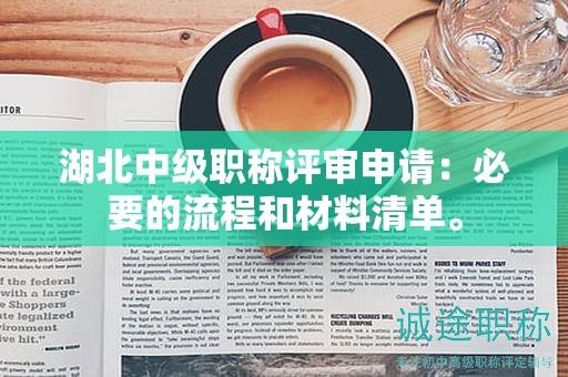 湖北中級(jí)職稱評(píng)審申請(qǐng)：必要的流程和材料清單。