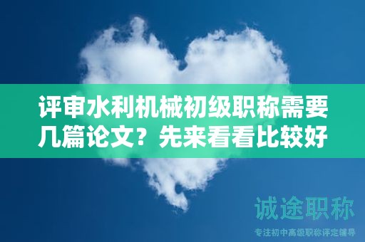評(píng)審水利機(jī)械初級(jí)職稱需要幾篇論文？先來看看比較好