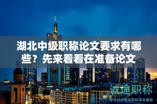 湖北中級職稱論文要求有哪些？先來看看在準(zhǔn)備論文