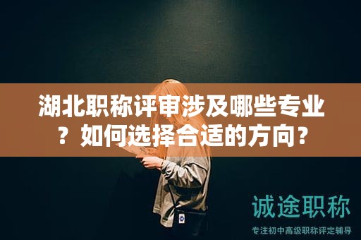 湖北職稱評審涉及哪些專業(yè)？如何選擇合適的方向？