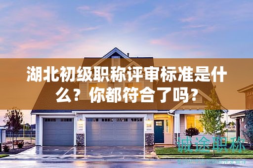 湖北初級(jí)職稱評(píng)審標(biāo)準(zhǔn)是什么？你都符合了嗎？