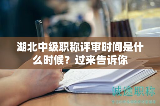 湖北中級職稱評審時間是什么時候？過來告訴你