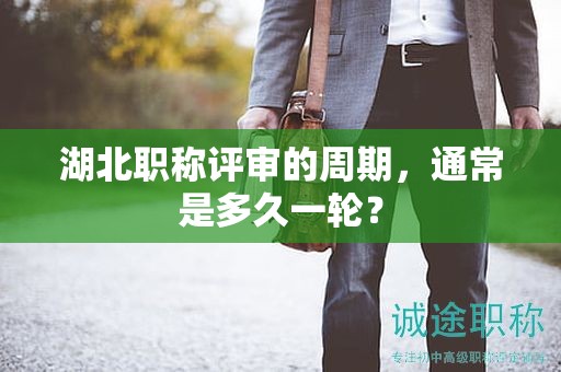 湖北職稱評審的周期，通常是多久一輪？