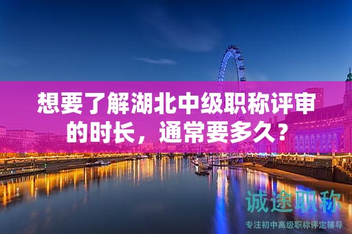 想要了解湖北中級職稱評審的時長，通常要多久？