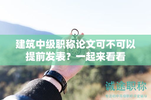 建筑中級(jí)職稱論文可不可以提前發(fā)表？一起來(lái)看看