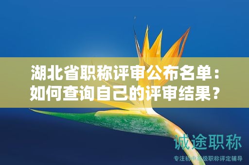 湖北省職稱評(píng)審公布名單：如何查詢自己的評(píng)審結(jié)果？