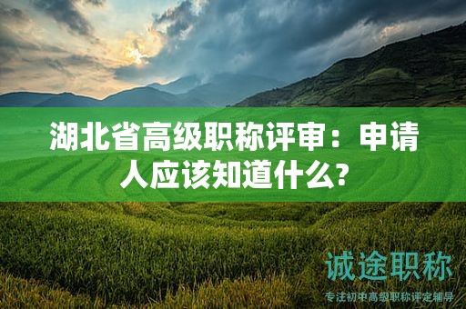 湖北省高級職稱評審：申請人應(yīng)該知道什么?