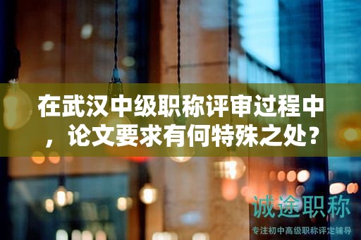 在武漢中級職稱評審過程中，論文要求有何特殊之處？