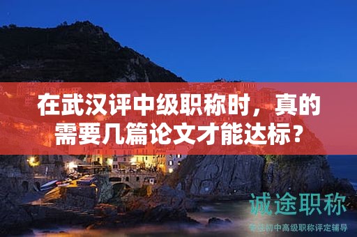 在武漢評中級職稱時，真的需要幾篇論文才能達標？