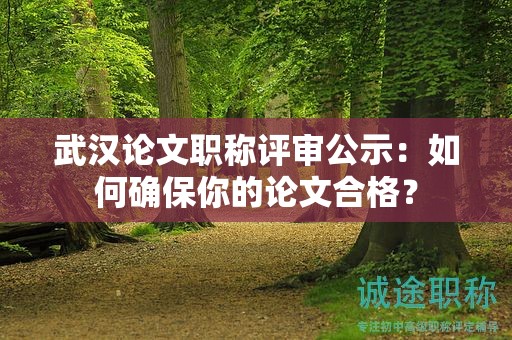 武漢論文職稱評(píng)審公示：如何確保你的論文合格？