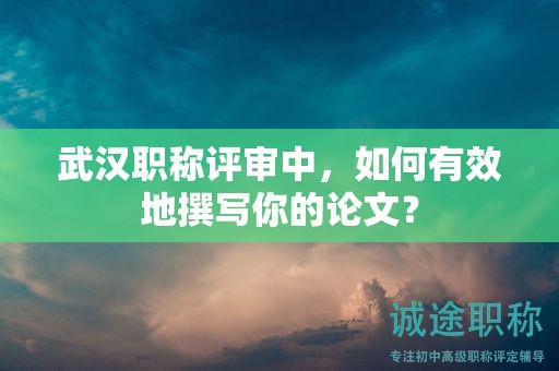 武漢職稱評(píng)審中，如何有效地撰寫你的論文？