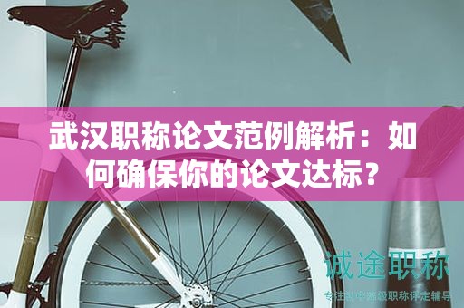 武漢職稱論文范例解析：如何確保你的論文達標？