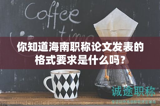 你知道海南職稱(chēng)論文發(fā)表的格式要求是什么嗎？