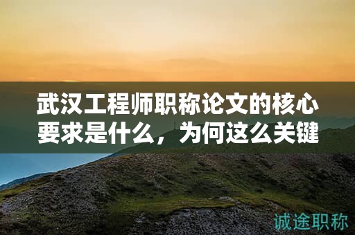武漢工程師職稱論文的核心要求是什么，為何這么關(guān)鍵？