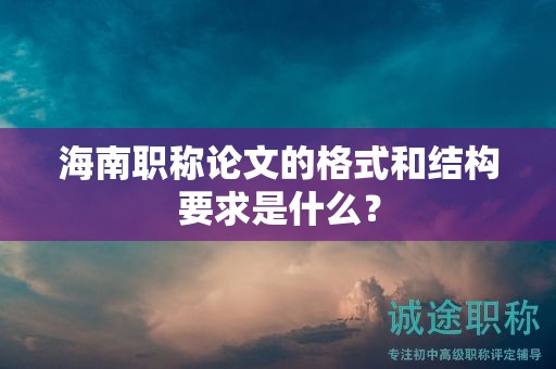 海南職稱論文的格式和結(jié)構(gòu)要求是什么？