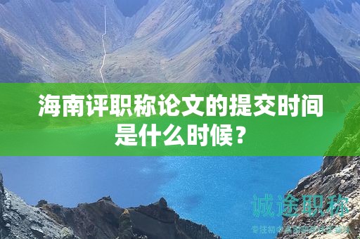 海南評(píng)職稱論文的提交時(shí)間是什么時(shí)候？