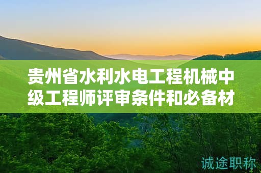 貴州省水利水電工程機械中級工程師評審條件和必備材料都包括哪些？