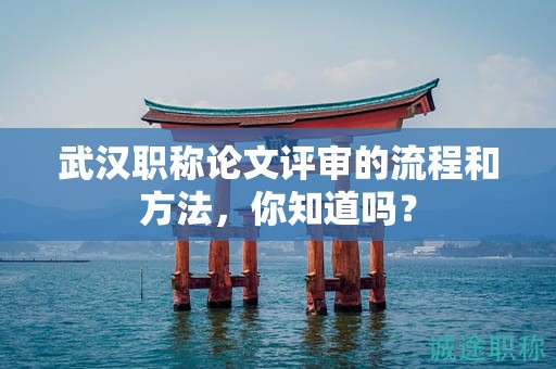 武漢職稱(chēng)論文評(píng)審的流程和方法，你知道嗎？