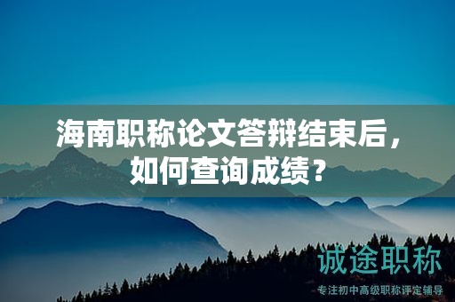 海南職稱論文答辯結(jié)束后，如何查詢成績？