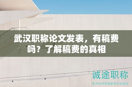 武漢職稱論文發(fā)表，有稿費(fèi)嗎？了解稿費(fèi)的真相